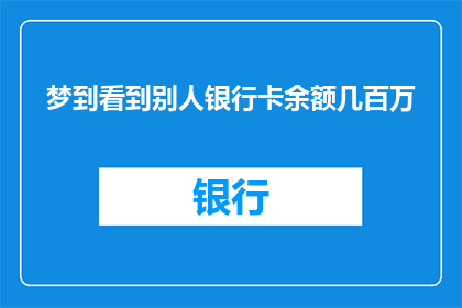 梦到看到别人银行卡余额几百万(梦境中的财富启示：梦到自己拥有数百万的银行余额意味着什么？)