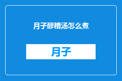 月子醪糟汤怎么煮(如何制作美味的月子醪糟汤？)