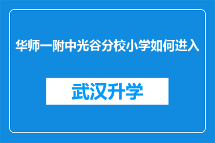 华师一附中光谷分校小学如何进入(如何进入华师一附中光谷分校小学？)