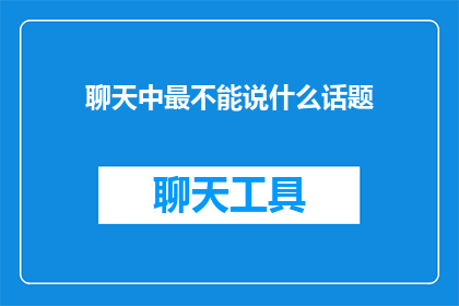 聊天中最不能说什么话题(在聊天中，哪些话题是绝对禁忌？)