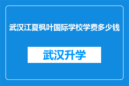 武汉江夏枫叶国际学校学费多少钱(武汉江夏枫叶国际学校学费多少？)