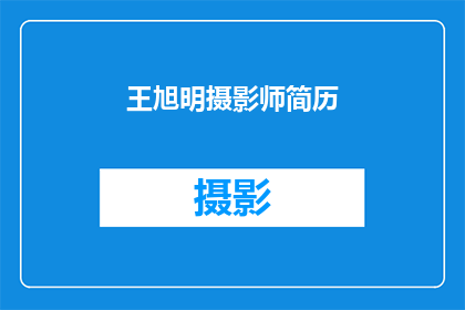 王旭明摄影师简历(王旭明摄影师的摄影生涯：探索其职业生涯中的亮点与成就)