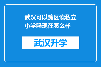 武汉可以跨区读私立小学吗现在怎么样(武汉的家长是否能够跨区选择私立小学就读？当前政策下，情况如何？)