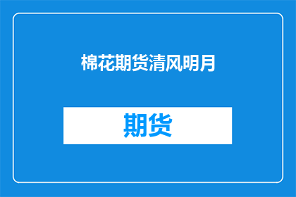 棉花期货清风明月(棉花期货市场是否如清风明月般纯净无瑕？)