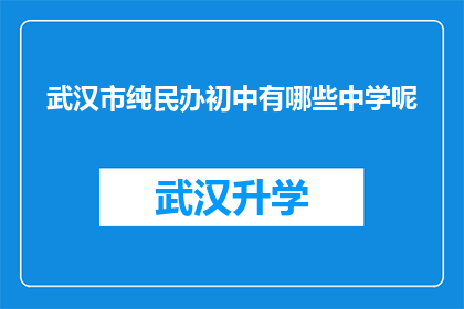 武汉市纯民办初中有哪些中学呢(武汉市有哪些纯民办初中？)
