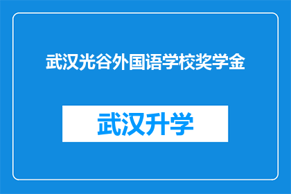 武汉光谷外国语学校奖学金(武汉光谷外国语学校奖学金的评选标准是什么？)