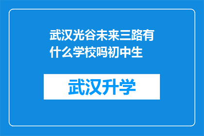 武汉光谷未来三路有什么学校吗初中生(武汉光谷未来三路有哪些学校？适合初中生就读的教育机构有哪些？)