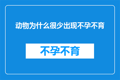 动物为什么很少出现不孕不育(为什么在自然界中，动物的生育能力似乎总是那么高效？)