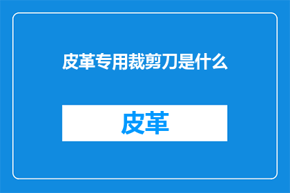 皮革专用裁剪刀是什么(皮革专用裁剪刀是什么？)