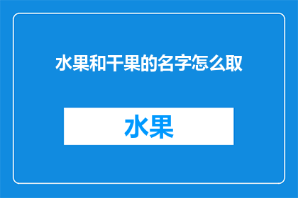 水果和干果的名字怎么取(如何命名水果和干果：一个创意指南)