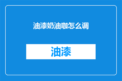 油漆奶油咖怎么调(如何调配出完美的油漆奶油咖？)