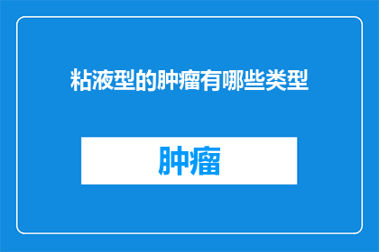 粘液型的肿瘤有哪些类型(粘液型肿瘤的多样性：探索其类型及其对治疗的影响)