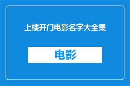 上楼开门电影名字大全集(上楼开门电影名字大全集是否包含所有可能的电影名称？)