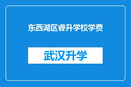 东西湖区睿升学校学费(东西湖区睿升学校学费是多少？)