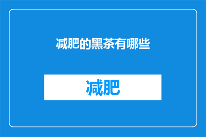 减肥的黑茶有哪些(哪些黑茶适合减肥？)