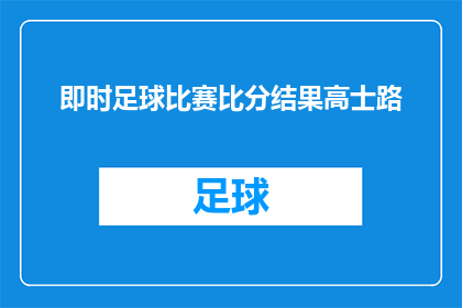 即时足球比赛比分结果高士路(即时足球比赛比分结果高士路，这场比赛的结果如何？)