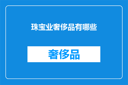 珠宝业奢侈品有哪些(珠宝与奢侈品行业：探索那些令人向往的奢华精品)