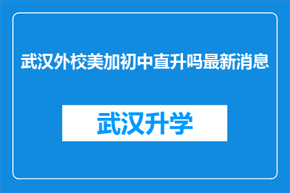 武汉外校美加初中直升吗最新消息(武汉外校美加初中是否提供直升政策？)
