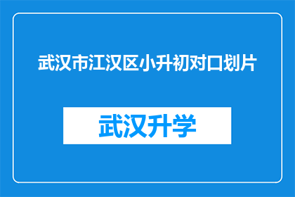 武汉市江汉区小升初对口划片(武汉市江汉区小升初对口划片政策是否明确？)