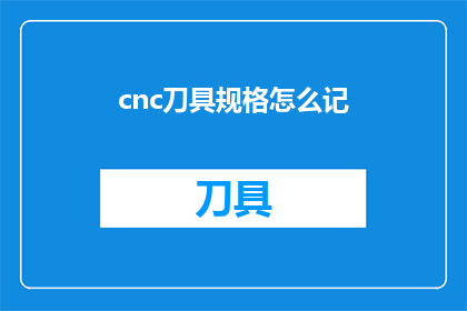cnc刀具规格怎么记(如何记忆cnc刀具规格？)