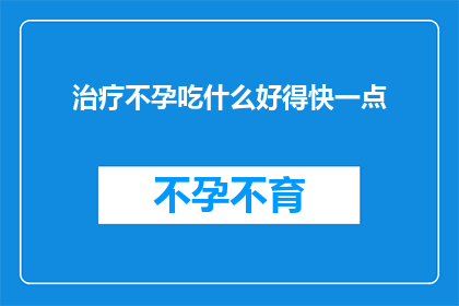 治疗不孕吃什么好得快一点(如何快速治疗不孕症，寻求有效的食疗方案？)