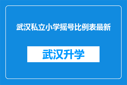 武汉私立小学摇号比例表最新(武汉私立小学摇号比例表最新情况如何？)