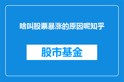 啥叫股票暴涨的原因呢知乎(股票价格为何会突然飙升？投资者应如何理解这一现象？)