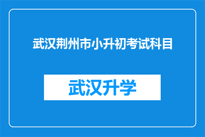 武汉荆州市小升初考试科目(武汉荆州市小升初考试科目有哪些？)