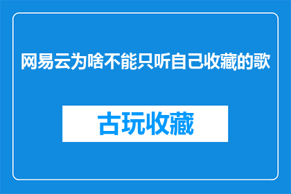 网易云为啥不能只听自己收藏的歌(网易云音乐为何无法仅凭个人收藏来满足听歌需求？)