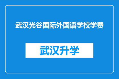 武汉光谷国际外国语学校学费(武汉光谷国际外国语学校学费是多少？)