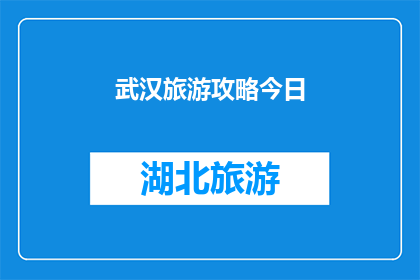 武汉旅游攻略今日(武汉旅游攻略：今日必游景点及活动指南)