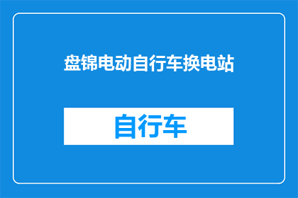 盘锦电动自行车换电站(盘锦电动自行车换电站：您是否考虑过更换电池的便捷性？)
