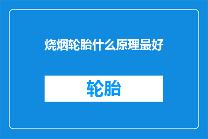 烧烟轮胎什么原理最好(探究烧烟轮胎的工作原理：最理想的原理是什么？)