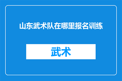 山东武术队在哪里报名训练(山东武术队：您在哪里可以报名参加训练？)