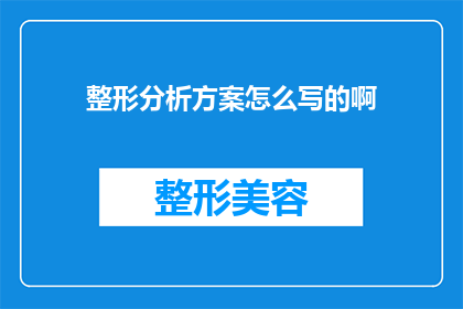 整形分析方案怎么写的啊(如何撰写一份专业的整形分析方案？)