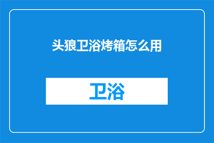头狼卫浴烤箱怎么用(如何正确使用头狼卫浴烤箱？)