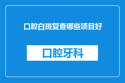 口腔白斑复查哪些项目好(口腔白斑复查项目有哪些？)