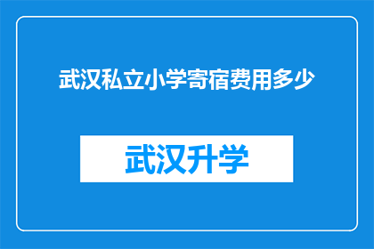 武汉私立小学寄宿费用多少(武汉私立小学寄宿费用是多少？)