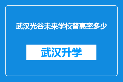 武汉光谷未来学校普高率多少(武汉光谷未来学校普高率是多少？)