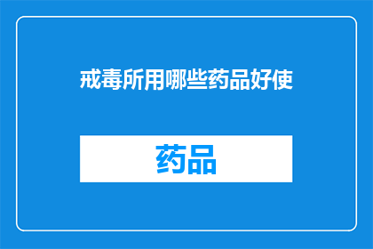 戒毒所用哪些药品好使(戒毒所常用哪些药物最为有效？)