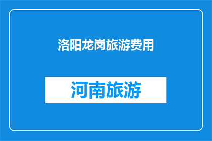 洛阳龙岗旅游费用(洛阳龙岗旅游费用是多少？)