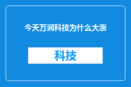 今天万润科技为什么大涨(探究今日万润科技股价飙升之谜：市场情绪与基本面因素的交织影响)