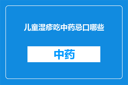 儿童湿疹吃中药忌口哪些(儿童湿疹患者服用中药时，有哪些食物需要忌口？)