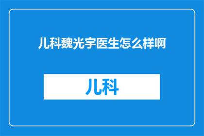 儿科魏光宇医生怎么样啊(儿科专家魏光宇医生的医疗成就与专业素养如何？)