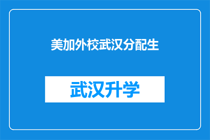 美加外校武汉分配生(武汉的学子们，你们是否在思考：美加外校的分配生名额究竟会如何影响你们的教育之路？)