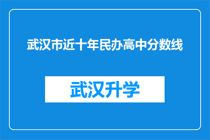 武汉市近十年民办高中分数线(武汉市近十年民办高中录取分数线是多少？)