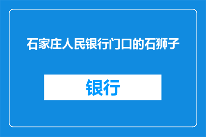 石家庄人民银行门口的石狮子(石家庄人民银行门前的石狮子，究竟隐藏着怎样的秘密？)