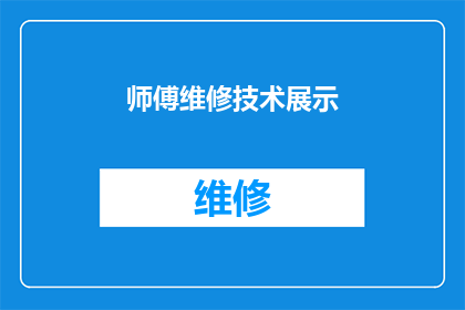 师傅维修技术展示(师傅的维修技术如何？能否展示一下？)