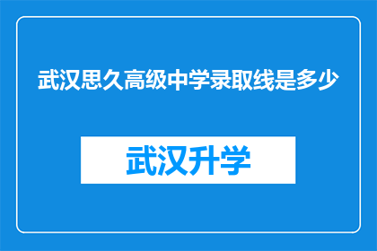 武汉思久高级中学录取线是多少(武汉思久高级中学的录取分数线是多少？)