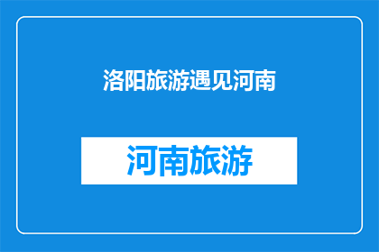 洛阳旅游遇见河南(洛阳旅游：在河南的旅途中遇见了什么？)